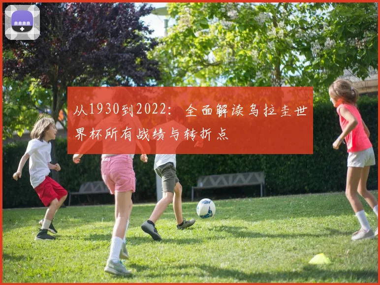 从1930到2022：全面解读乌拉圭世界杯所有战绩与转折点