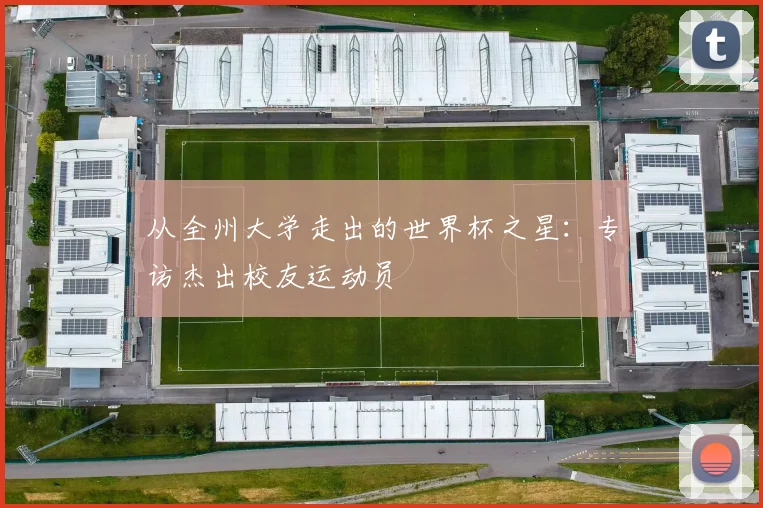 从全州大学走出的世界杯之星：专访杰出校友运动员