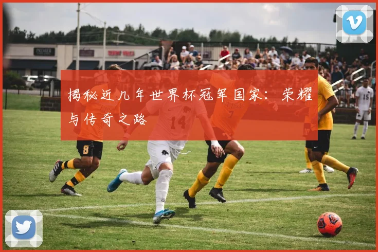 揭秘近几年世界杯冠军国家：荣耀与传奇之路