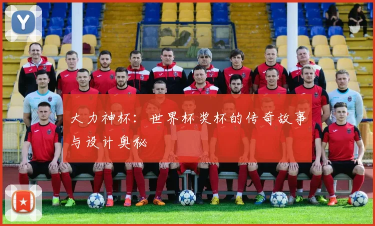 大力神杯：世界杯奖杯的传奇故事与设计奥秘