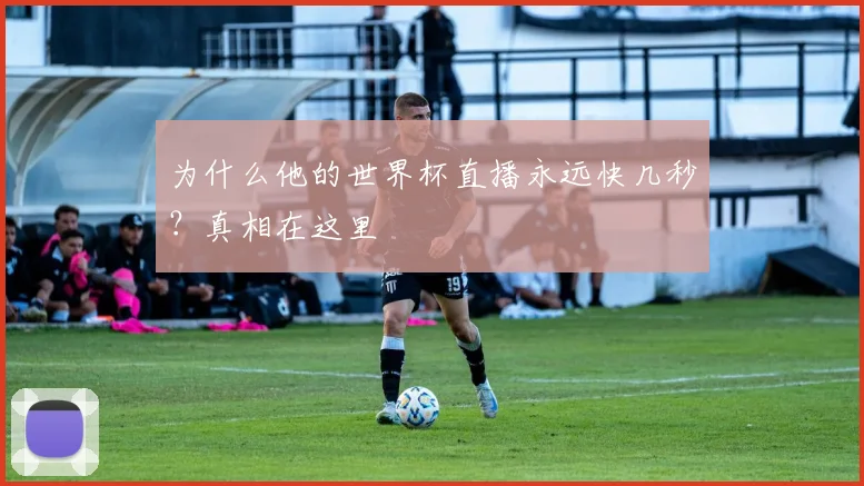 为什么他的世界杯直播永远快几秒？真相在这里
