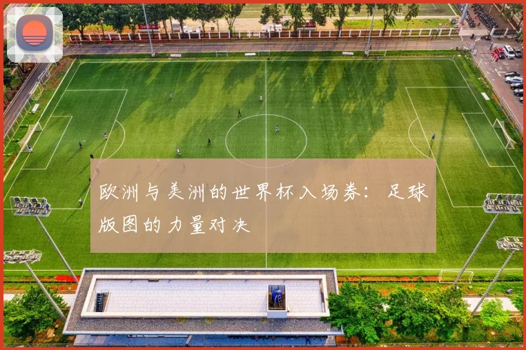 欧洲与美洲的世界杯入场券：足球版图的力量对决