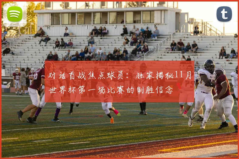 对话首战焦点球员：独家揭秘11月世界杯第一场比赛的制胜信念